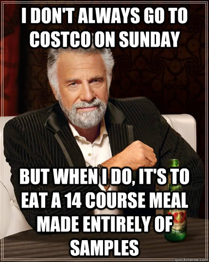 I don't always go to CostCo on Sunday But when I do, it's to eat a 14 course meal made entirely of samples Caption 3 goes here  The Most Interesting Man In The World