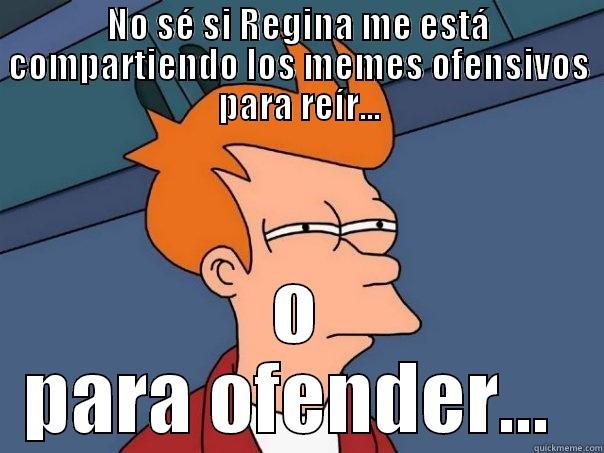 NO SÉ SI REGINA ME ESTÁ COMPARTIENDO LOS MEMES OFENSIVOS PARA REÍR... O PARA OFENDER...  Futurama Fry