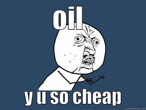 OIL          Y U SO CHEAP       Y U No