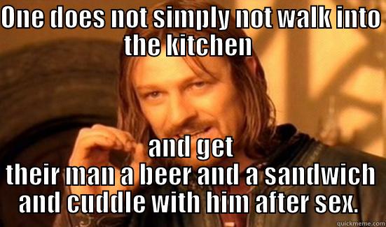 ONE DOES NOT SIMPLY NOT WALK INTO THE KITCHEN  AND GET THEIR MAN A BEER AND A SANDWICH AND CUDDLE WITH HIM AFTER SEX.  Boromir