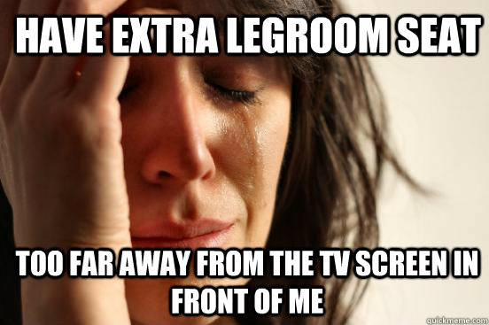 Have extra legroom seat too far away from the tv screen in front of me   1st World Problems