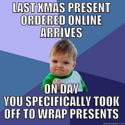 LAST XMAS PRESENT ORDERED ONLINE ARRIVES ON DAY YOU SPECIFICALLY TOOK OFF TO WRAP PRESENTS Success Kid