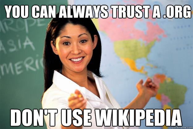 You can always trust a .org DON'T USE WIKIPEDIA  Unhelpful High School Teacher