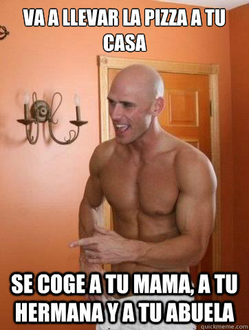 Va a llevar la pizza a tu casa Se coge a tu mama, a tu hermana y a tu abuela  Deep Johnny Sins