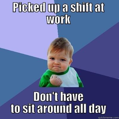 PICKED UP A SHIFT AT WORK DON'T HAVE TO SIT AROUND ALL DAY Success Kid