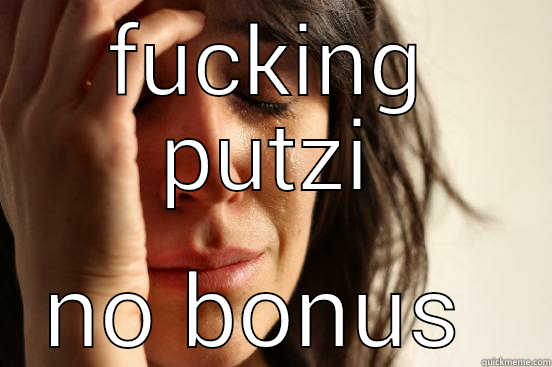 FUCKING PUTZI NO BONUS  First World Problems