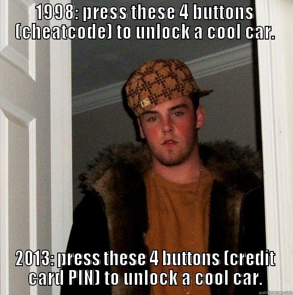 1998: PRESS THESE 4 BUTTONS (CHEATCODE) TO UNLOCK A COOL CAR. 2013: PRESS THESE 4 BUTTONS (CREDIT CARD PIN) TO UNLOCK A COOL CAR. Scumbag Steve