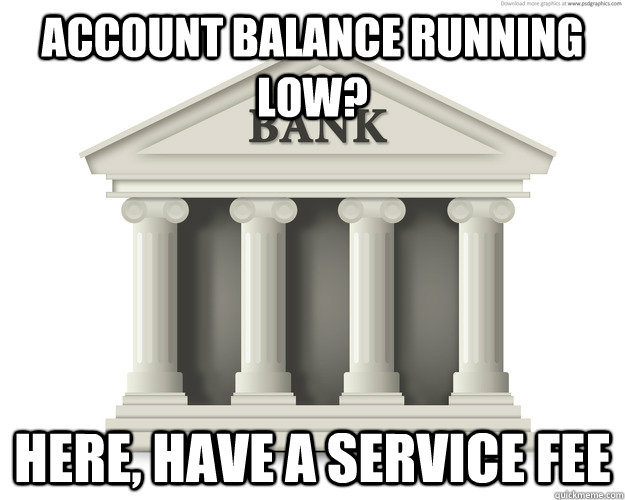 Account balance running low? here, have a service fee - Account balance running low? here, have a service fee  scumbag bank