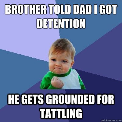 brother told dad i got detention he gets grounded for tattling  Success Kid