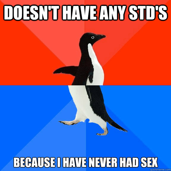 Doesn't have any STD's Because I have never had sex  Socially Awesome Awkward Penguin