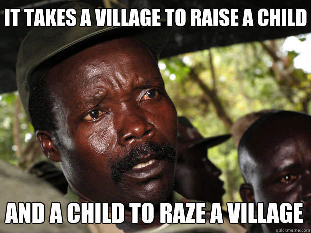 it takes a village to raise a child and a child to raze a village - it takes a village to raise a child and a child to raze a village  AKON 2012 Kony