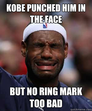 Kobe punched him in the face But no ring mark 
Too bad - Kobe punched him in the face But no ring mark 
Too bad  Too bad Lebron