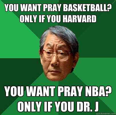 You want pray basketball? Only if you Harvard You want pray NBA?
Only if you Dr. J  High Expectations Asian Father