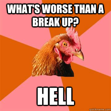 What's worse than a break up? Hell  Anti-Joke Chicken