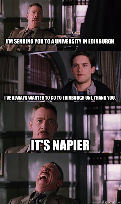 i'm sending you to a university in edinburgh I've always wanted to go to edinburgh uni. Thank you. it's napier   JJ Jameson
