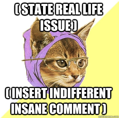 ( state real life issue ) ( insert indifferent insane comment )  Hipster Kitty