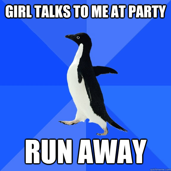 Girl talks to me at Party run away  Socially Awkward Penguin