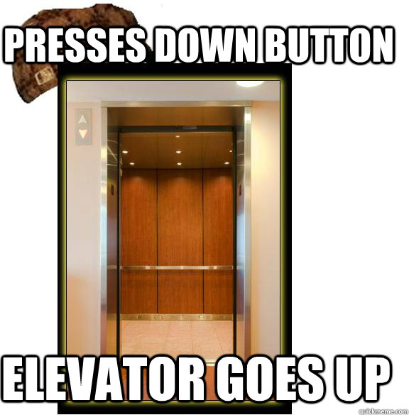 presses down button elevator goes up - presses down button elevator goes up  Scumbag Elevator