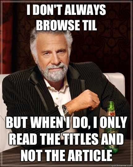 I don't always browse TIL but when I do, I only read the titles and not the article  The Most Interesting Man In The World