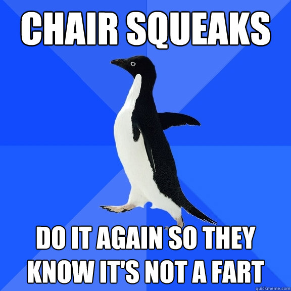 Chair squeaks Do it again so they know it's not a fart  Socially Awkward Penguin