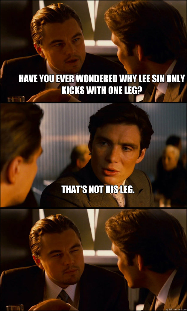 Have you ever wondered why Lee Sin only kicks with one leg? That's not his leg.  - Have you ever wondered why Lee Sin only kicks with one leg? That's not his leg.   Inception