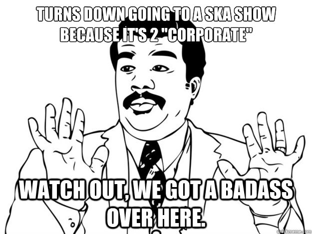 Turns down going to a ska show because it's 2 