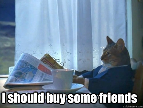  I should buy some friends  Rich cat is rich