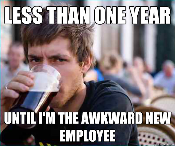 less than one year until i'm the awkward new employee  College Senior