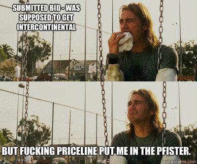 Submitted bid - was supposed to get intercontinental but fucking priceline put me in the pfister.  First World Stoner Problems