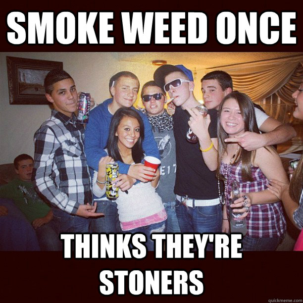 smoke weed once thinks they're stoners  