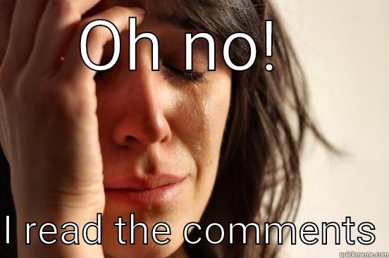 OH NO!   I READ THE COMMENTS First World Problems