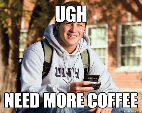 Ugh Need more coffee  College Freshman