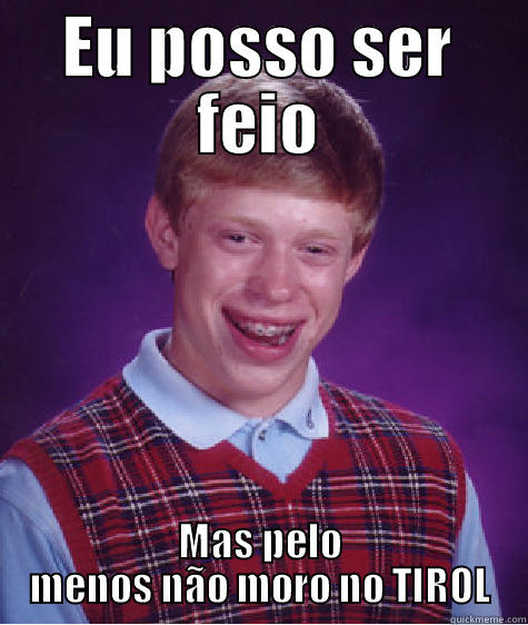 EU POSSO SER FEIO MAS PELO MENOS NÃO MORO NO TIROL Bad Luck Brian
