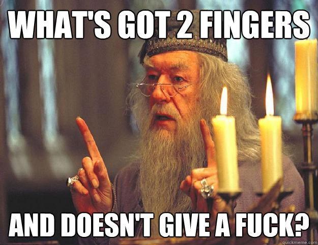 what's got 2 fingers and doesn't give a fuck?  Dumbledore