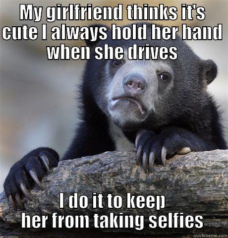 MY GIRLFRIEND THINKS IT'S CUTE I ALWAYS HOLD HER HAND WHEN SHE DRIVES I DO IT TO KEEP HER FROM TAKING SELFIES Confession Bear
