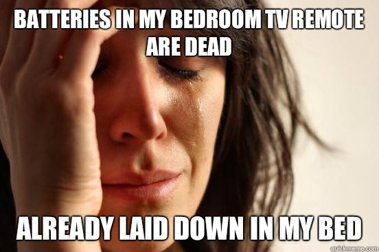 Batteries in my bedroom TV remote are dead Already laid down in my bed - Batteries in my bedroom TV remote are dead Already laid down in my bed  First World Problems