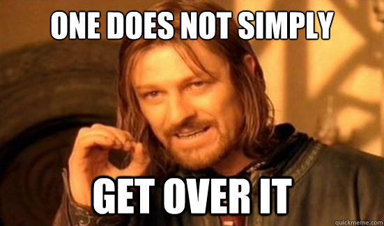 One Does Not Simply GET OVER IT  Boromir