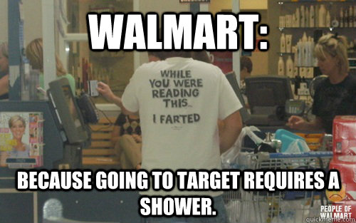 WALMART: BECAUSE GOING TO TARGET REQUIRES A SHOWER. - WALMART: BECAUSE GOING TO TARGET REQUIRES A SHOWER.  Walmartshoppers