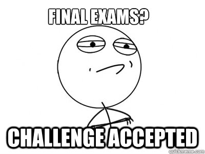FINAL EXAMS? Challenge Accepted  Challenge Accepted