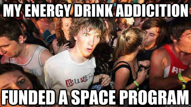 My energy drink addicition funded a space program  Sudden Clarity Clarence