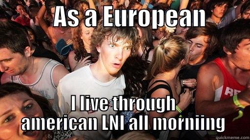            AS A EUROPEAN          I LIVE THROUGH AMERICAN LNI ALL MORNING Sudden Clarity Clarence
