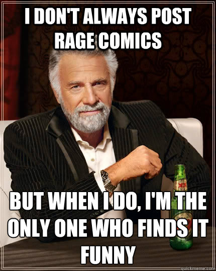 I don't always post rage comics But when I do, I'm the only one who finds it funny  The Most Interesting Man In The World