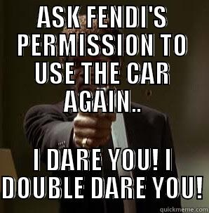 ASK FENDI'S PERMISSION TO USE THE CAR AGAIN.. I DARE YOU! I DOUBLE DARE YOU! Misc