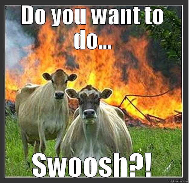 DO YOU WANT TO DO... SWOOSH?! Evil cows