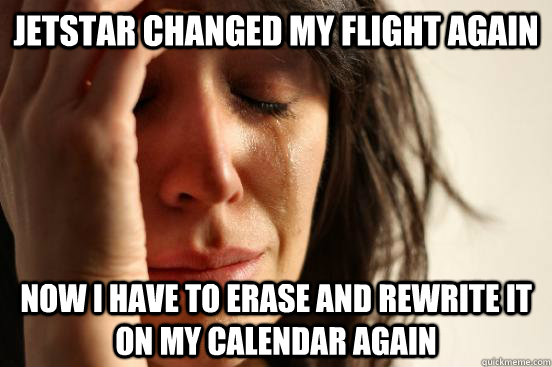 Jetstar changed my flight again Now I have to erase and rewrite it on my calendar again - Jetstar changed my flight again Now I have to erase and rewrite it on my calendar again  First World Problems