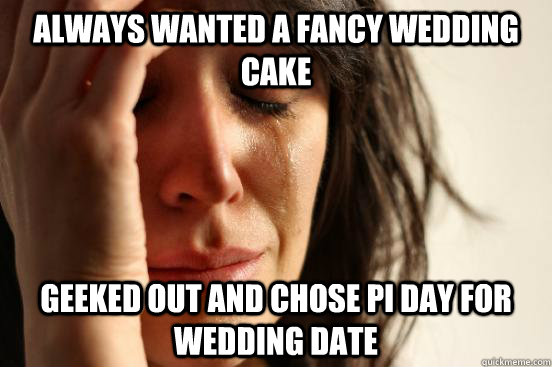 Always wanted a fancy wedding cake Geeked out and chose Pi Day for wedding date  First World Problems
