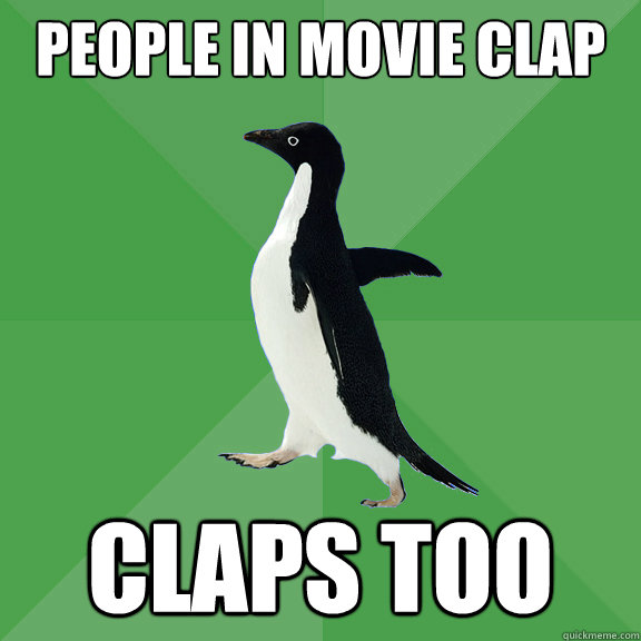 People in movie clap Claps too - People in movie clap Claps too  Socially Stoned Penguin