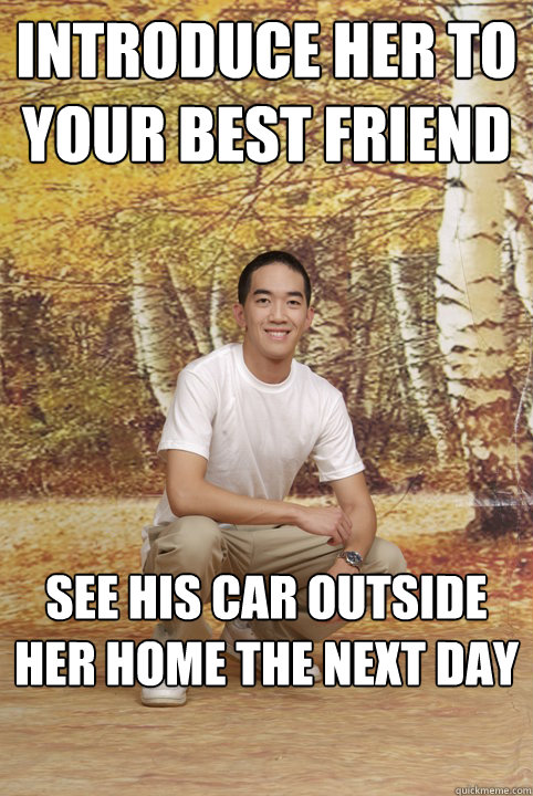 Introduce her to your best friend See his car outside her home the next day  Friend-Zoned Phil