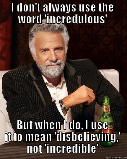 I DON'T ALWAYS USE THE WORD 'INCREDULOUS' BUT WHEN I DO, I USE IT TO MEAN 'DISBELIEVING,' NOT 'INCREDIBLE' The Most Interesting Man In The World