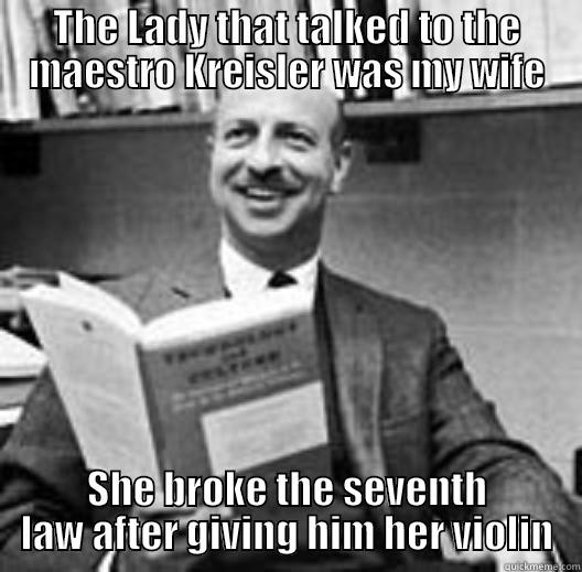 Reminiscing the violin anecdote on this pages - THE LADY THAT TALKED TO THE MAESTRO KREISLER WAS MY WIFE SHE BROKE THE SEVENTH LAW AFTER GIVING HIM HER VIOLIN Misc